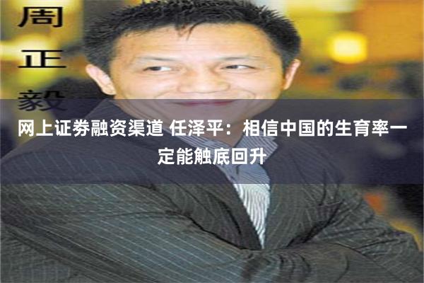 网上证劵融资渠道 任泽平：相信中国的生育率一定能触底回升