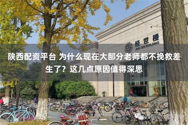 陕西配资平台 为什么现在大部分老师都不挽救差生了？这几点原因值得深思