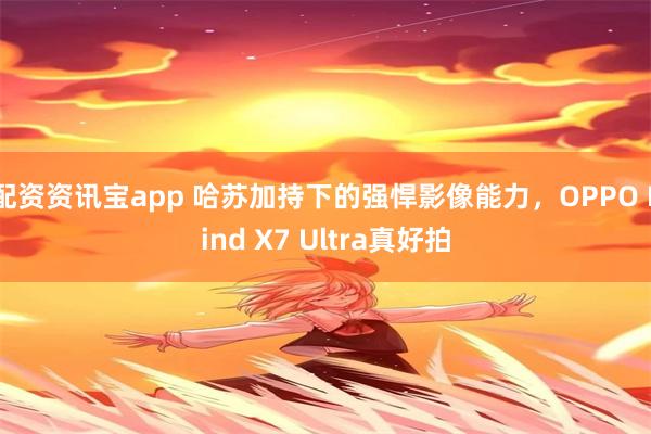 配资资讯宝app 哈苏加持下的强悍影像能力，OPPO Find X7 Ultra真好拍