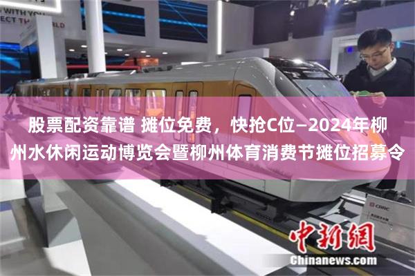 股票配资靠谱 摊位免费，快抢C位—2024年柳州水休闲运动博览会暨柳州体育消费节摊位招募令