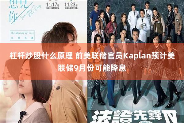 杠杆炒股什么原理 前美联储官员Kaplan预计美联储9月份可能降息