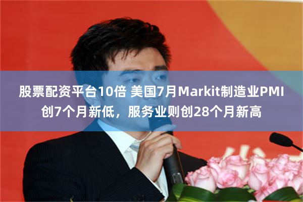 股票配资平台10倍 美国7月Markit制造业PMI创7个月新低，服务业则创28个月新高