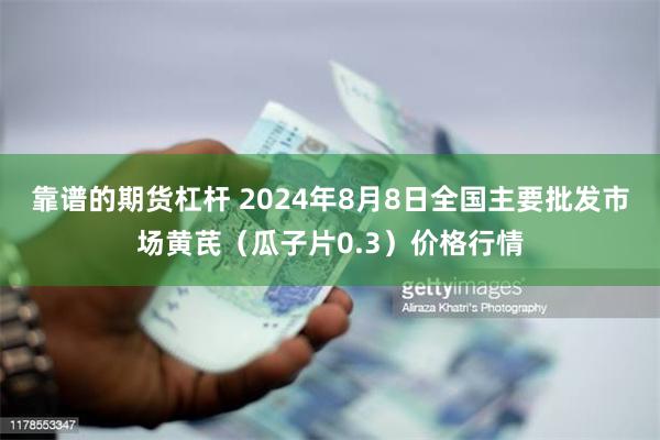 靠谱的期货杠杆 2024年8月8日全国主要批发市场黄芪（瓜子片0.3）价格行情