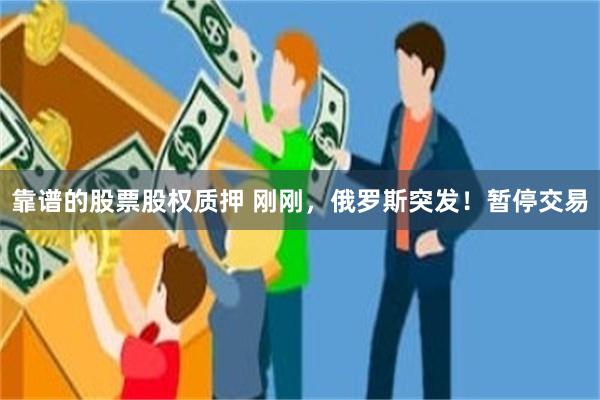 靠谱的股票股权质押 刚刚，俄罗斯突发！暂停交易