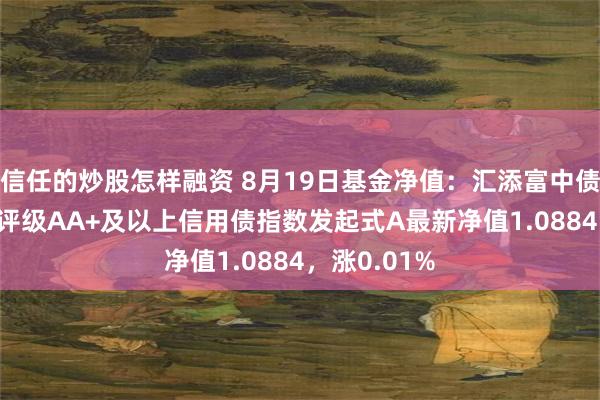 信任的炒股怎样融资 8月19日基金净值：汇添富中债1-3年隐含评级AA+及以上信用债指数发起式A最新净值1.0884，涨0.01%