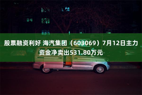 股票融资利好 海汽集团（603069）7月12日主力资金净卖出531.80万元