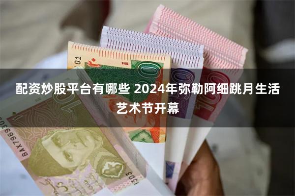 配资炒股平台有哪些 2024年弥勒阿细跳月生活艺术节开幕