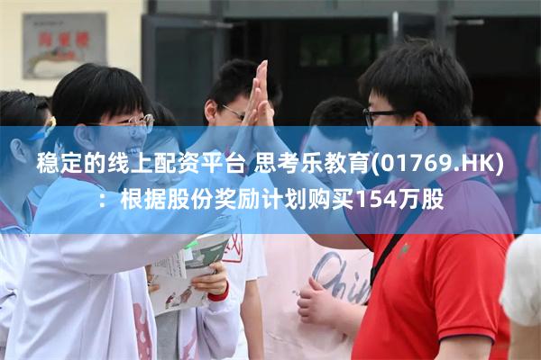 稳定的线上配资平台 思考乐教育(01769.HK)：根据股份奖励计划购买154万股