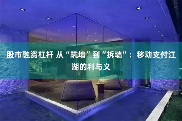 股市融资杠杆 从“筑墙”到“拆墙”：移动支付江湖的利与义