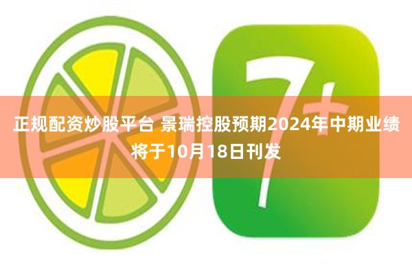 正规配资炒股平台 景瑞控股预期2024年中期业绩将于10月18日刊发