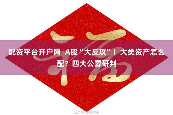 配资平台开户网  A股“大反攻”！大类资产怎么配？四大公募研判