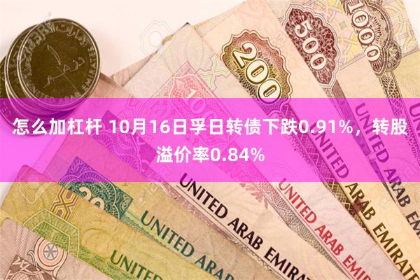 怎么加杠杆 10月16日孚日转债下跌0.91%，转股溢价率0.84%