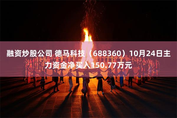 融资炒股公司 德马科技（688360）10月24日主力资金净买入150.77万元