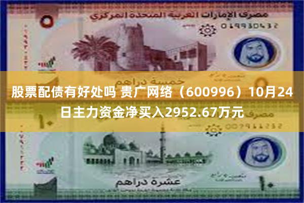 股票配债有好处吗 贵广网络（600996）10月24日主力资金净买入2952.67万元