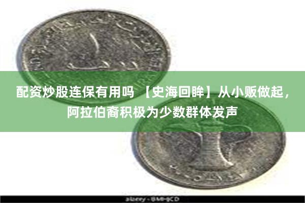 配资炒股连保有用吗 【史海回眸】从小贩做起，阿拉伯裔积极为少数群体发声