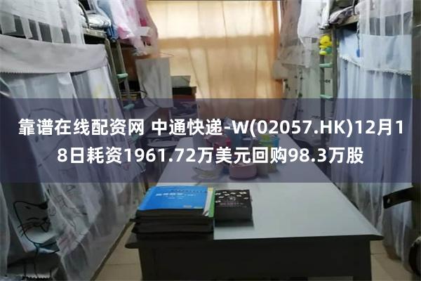 靠谱在线配资网 中通快递-W(02057.HK)12月18日耗资1961.72万美元回购98.3万股