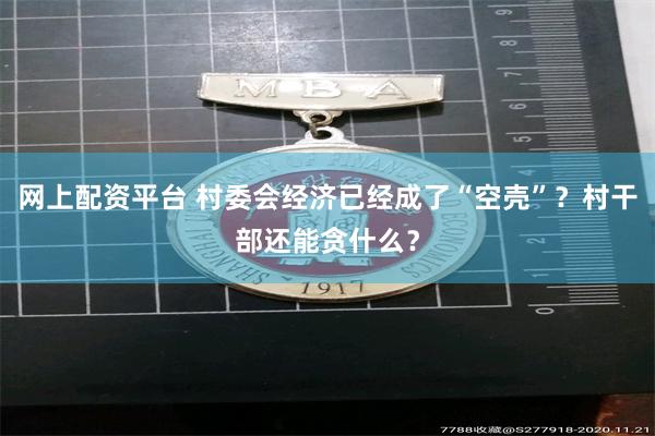 网上配资平台 村委会经济已经成了“空壳”？村干部还能贪什么？