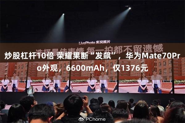 炒股杠杆10倍 荣耀果断“发飙”，华为Mate70Pro外观，6600mAh，仅1376元