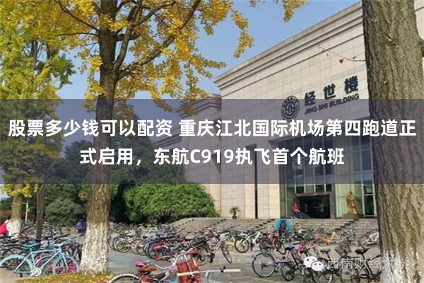 股票多少钱可以配资 重庆江北国际机场第四跑道正式启用，东航C919执飞首个航班