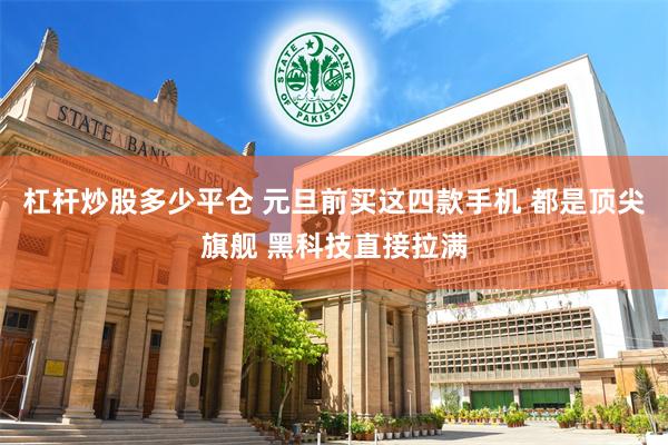 杠杆炒股多少平仓 元旦前买这四款手机 都是顶尖旗舰 黑科技直接拉满