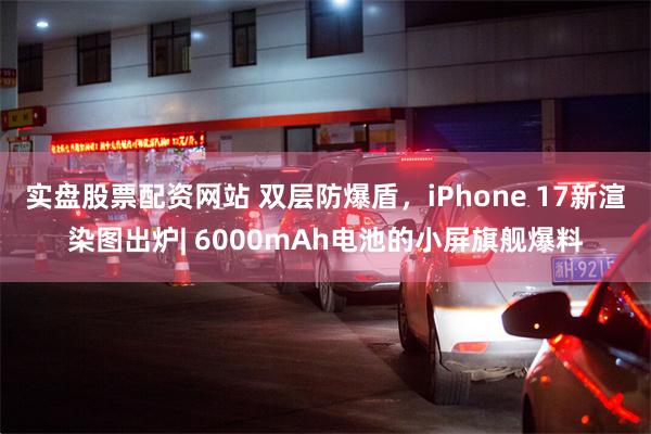 实盘股票配资网站 双层防爆盾，iPhone 17新渲染图出炉| 6000mAh电池的小屏旗舰爆料