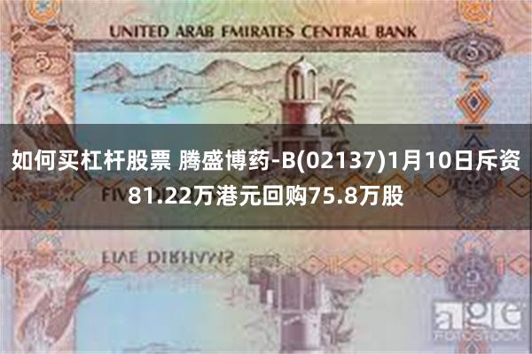 如何买杠杆股票 腾盛博药-B(02137)1月10日斥资81.22万港元回购75.8万股