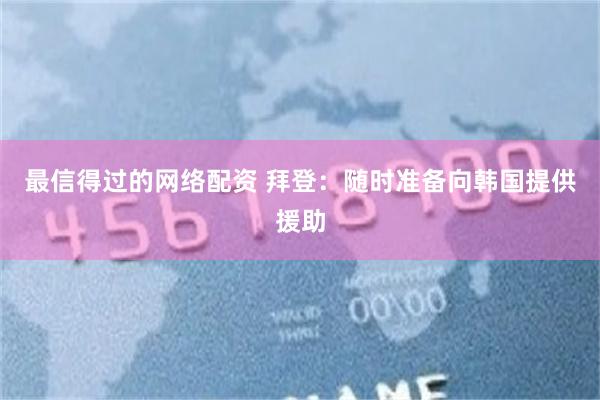 最信得过的网络配资 拜登：随时准备向韩国提供援助