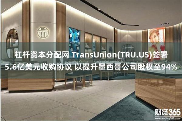 杠杆资本分配网 TransUnion(TRU.US)签署5.6亿美元收购协议 以提升墨西哥公司股权至94%