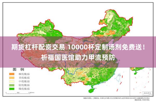 期货杠杆配资交易 10000杯定制汤剂免费送！祈福国医馆助力甲流预防