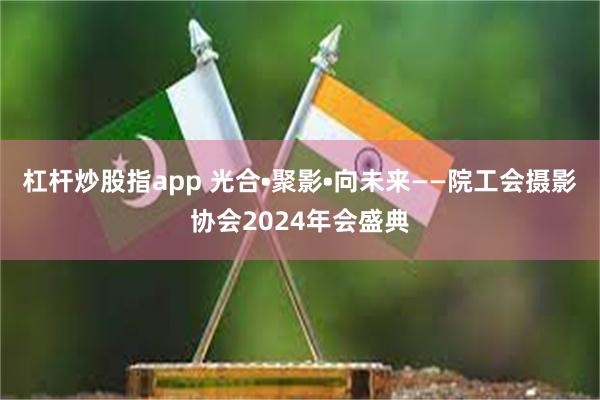 杠杆炒股指app 光合•聚影•向未来——院工会摄影协会2024年会盛典