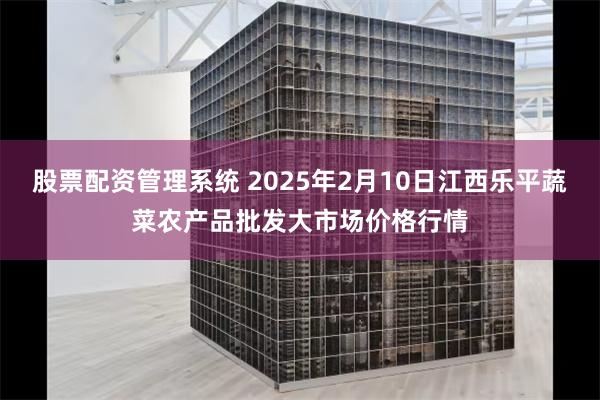 股票配资管理系统 2025年2月10日江西乐平蔬菜农产品批发大市场价格行情