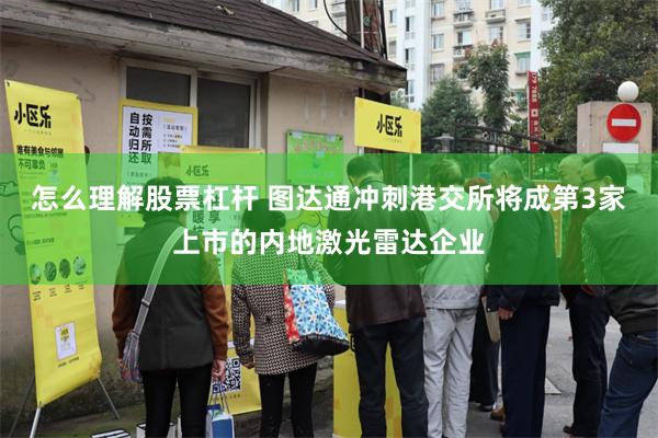 怎么理解股票杠杆 图达通冲刺港交所将成第3家上市的内地激光雷达企业