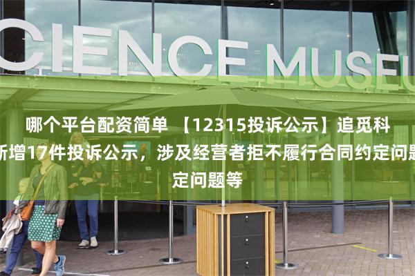 哪个平台配资简单 【12315投诉公示】追觅科技新增17件投诉公示，涉及经营者拒不履行合同约定问题等