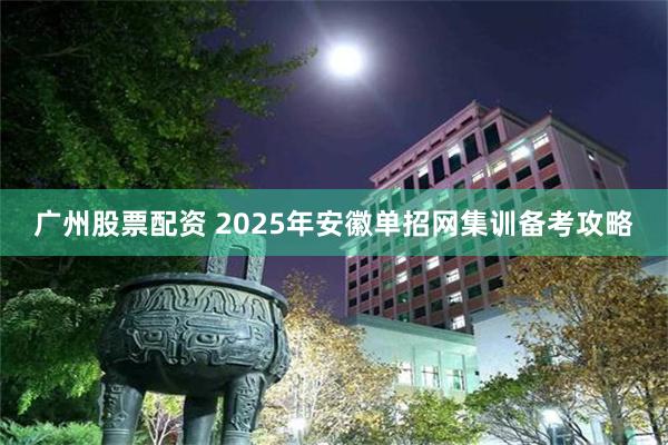 广州股票配资 2025年安徽单招网集训备考攻略