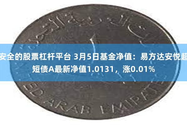 安全的股票杠杆平台 3月5日基金净值：易方达安悦超短债A最新净值1.0131，涨0.01%