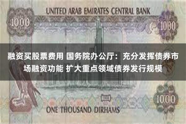 融资买股票费用 国务院办公厅：充分发挥债券市场融资功能 扩大重点领域债券发行规模