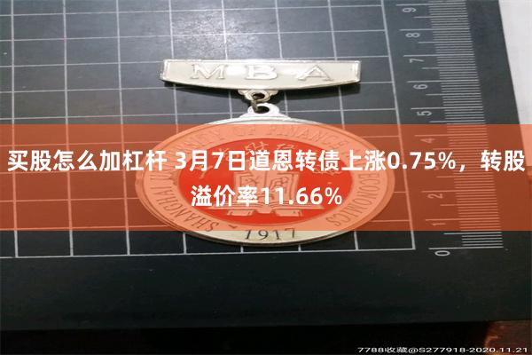 买股怎么加杠杆 3月7日道恩转债上涨0.75%，转股溢价率11.66%