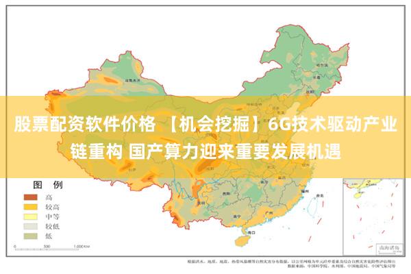 股票配资软件价格 【机会挖掘】6G技术驱动产业链重构 国产算力迎来重要发展机遇